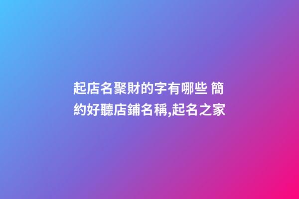 起店名聚財的字有哪些 簡約好聽店鋪名稱,起名之家-第1張-店鋪起名-玄機派